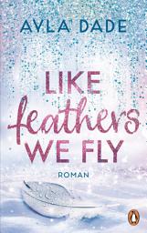 Слика за иконата на Like Feathers We Fly: Roman. Die Bestsellerreihe der New Adult Starautorin geht weiter