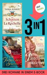 Icon image Die Schatten von La Rochelle, Die Töchter des Sturms & Die Pastellmalerin: Drei Romane in einem eBook